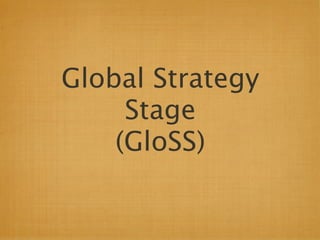 Global Strategy
     Stage
    (GloSS)
 