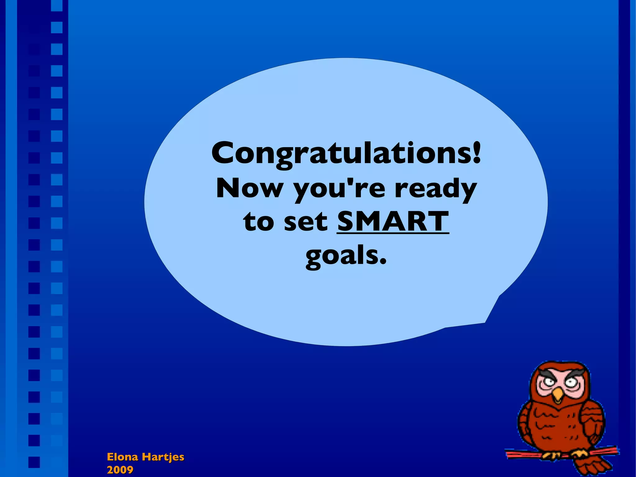 Elona Hartjes 2009 Congratulations! Now you're ready to set SMART goals.