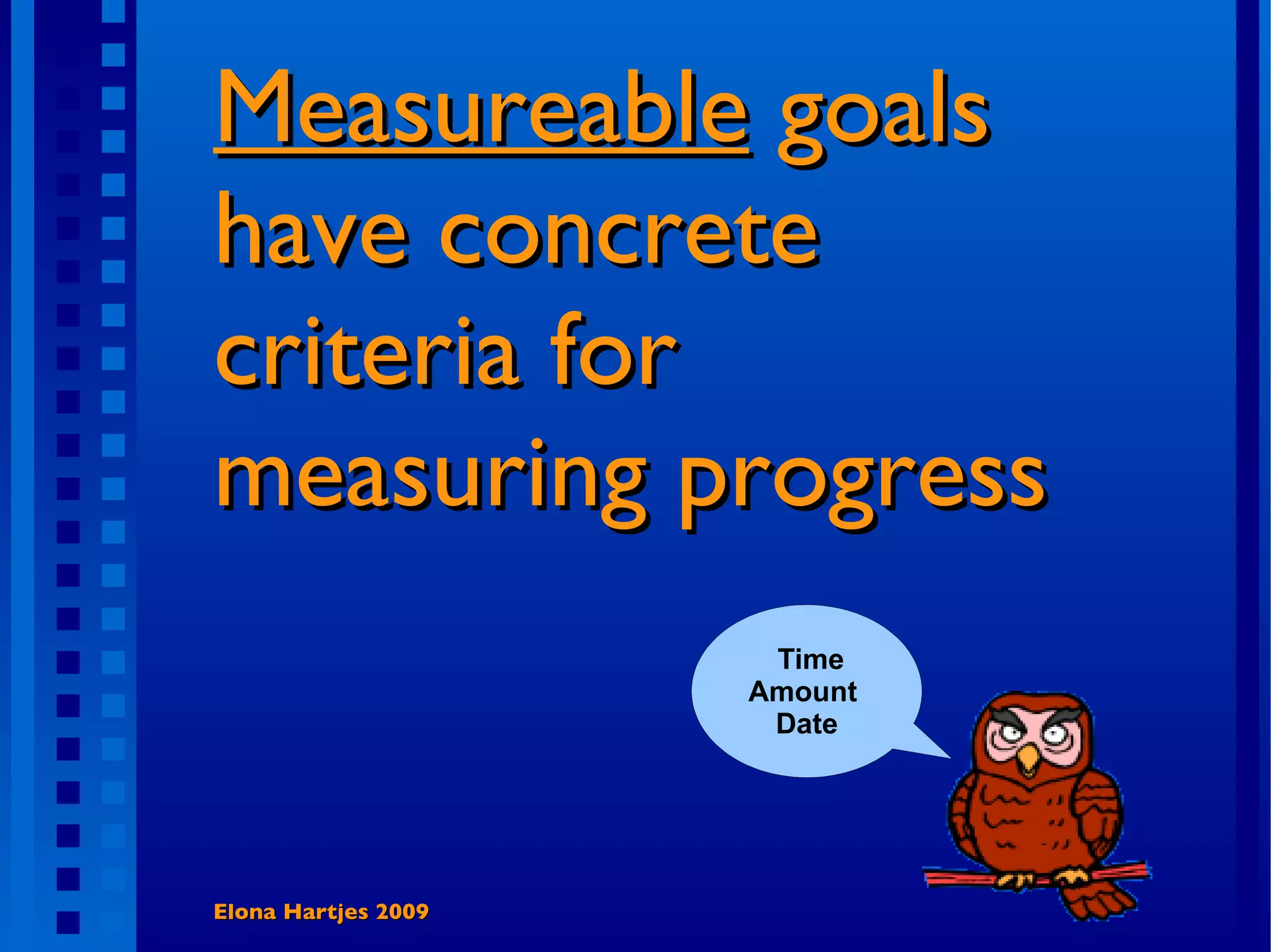 Measureable goals have concrete criteria for measuring progress Elona Hartjes 2009 Time Amount Date