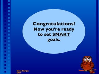Elona Hartjes 2009 Congratulations!  Now you're ready to set  SMART  goals. 