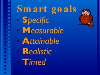 Smart goals  S pecific M easurable A ttainable R ealistic T imed  