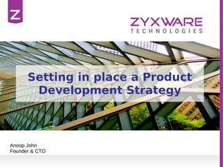 Setting in place a Product
Development Strategy
Anoop John
Founder & CTO
 