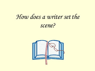 How does a writer set the scene? 