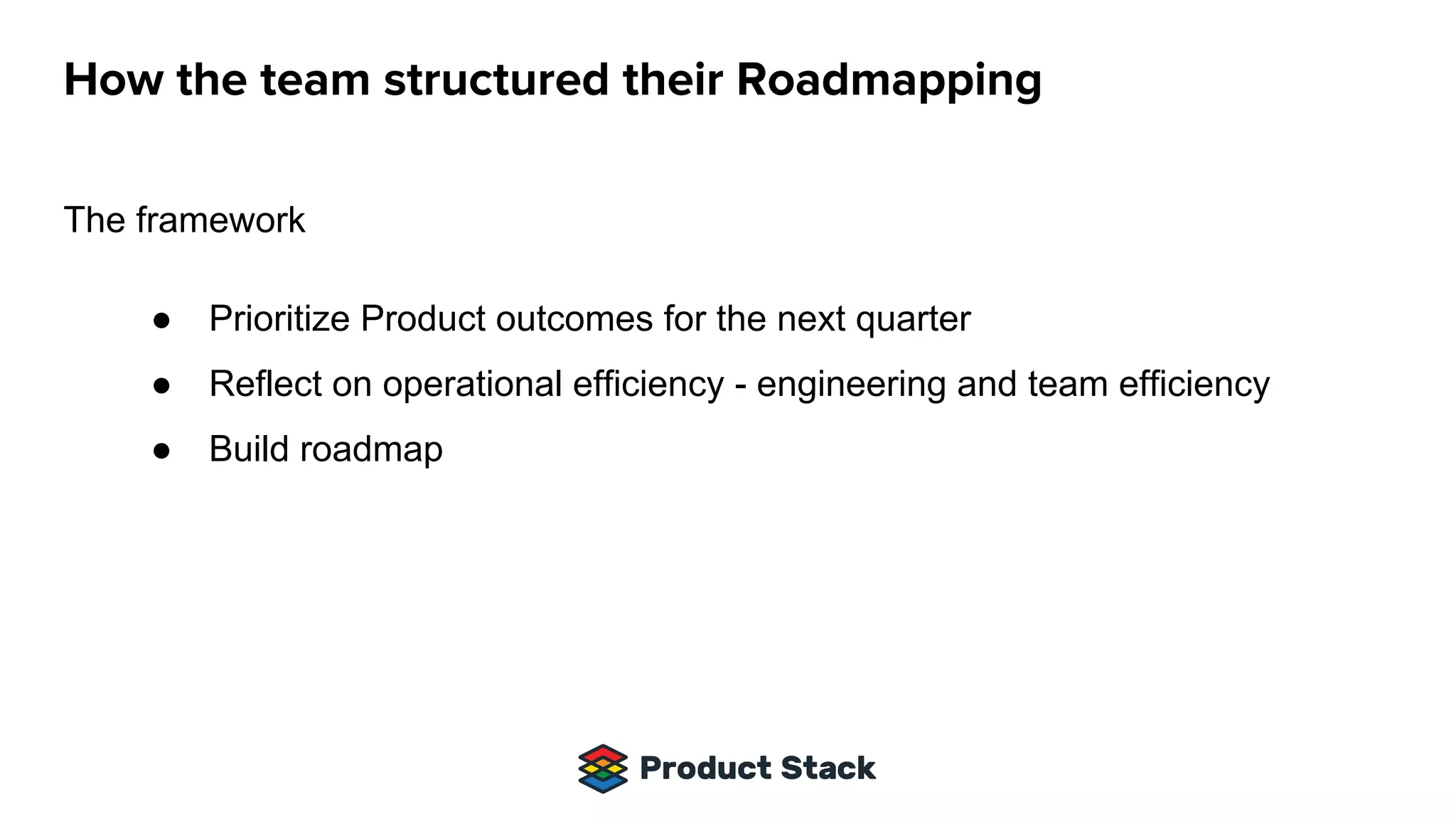 The framework
● Prioritize Product outcomes for the next quarter
● Reflect on operational efficiency - engineering and team efficiency
● Build roadmap
 