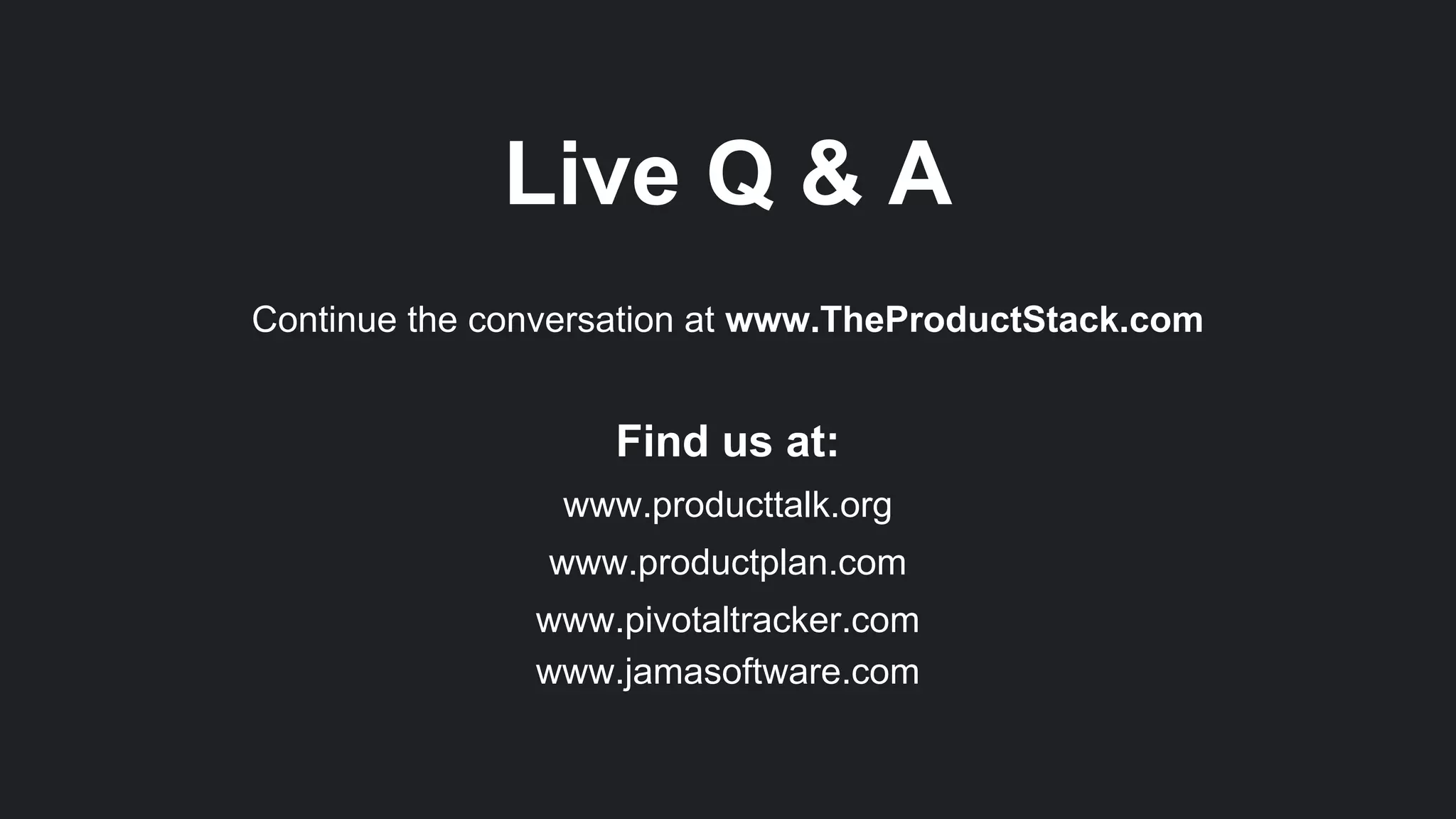 Live Q & A
Continue the conversation at www.TheProductStack.com
Find us at:
www.producttalk.org
www.productplan.com
www.pivotaltracker.com
www.jamasoftware.com
 