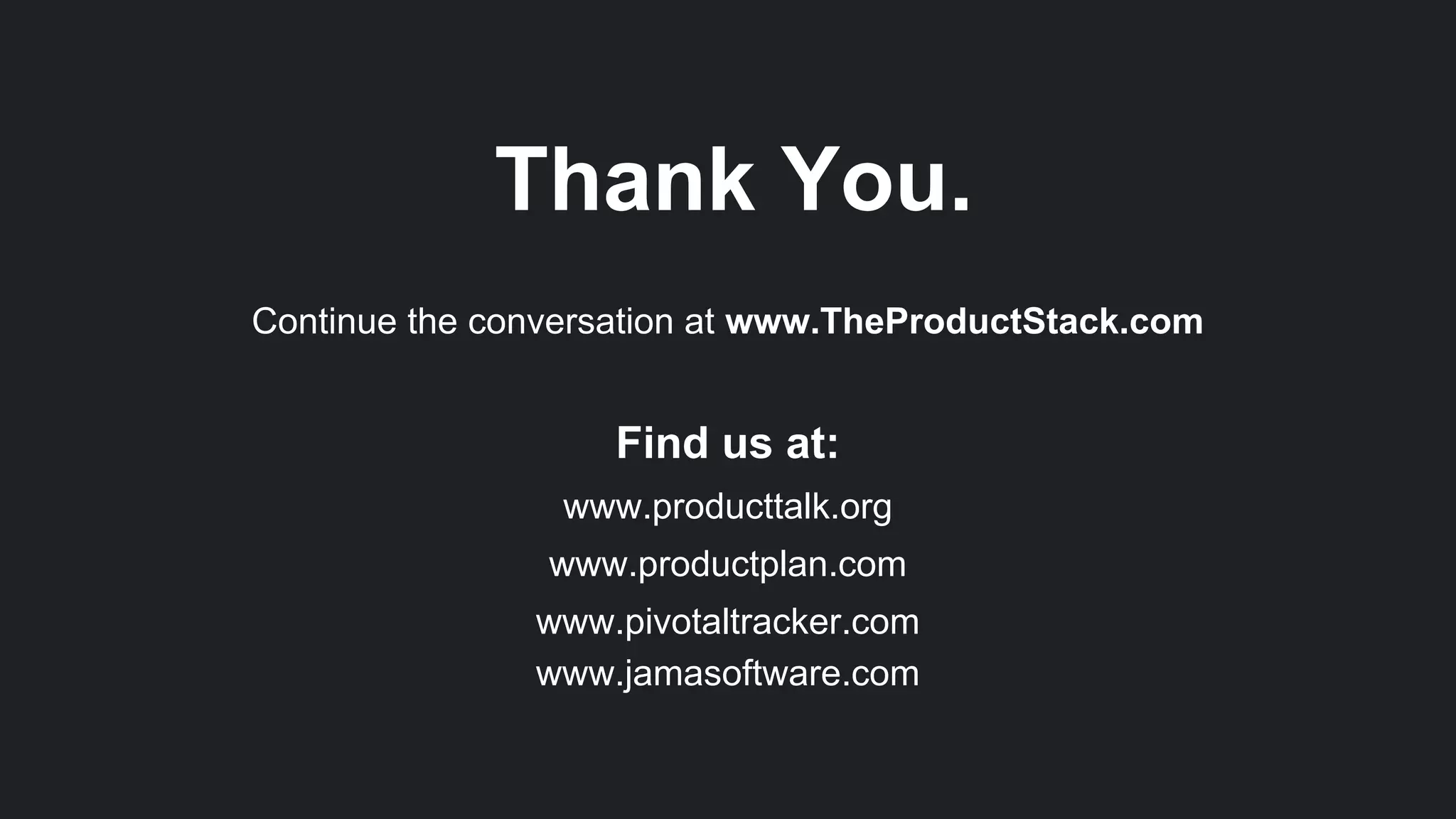 Thank You.
Continue the conversation at www.TheProductStack.com
Find us at:
www.producttalk.org
www.productplan.com
www.pivotaltracker.com
www.jamasoftware.com
 