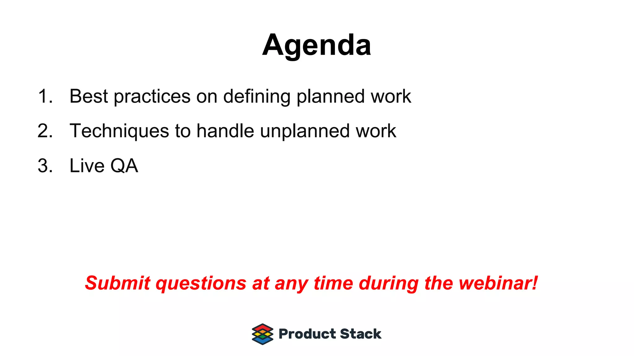 Agenda
1. Best practices on defining planned work
2. Techniques to handle unplanned work
3. Live QA
Submit questions at any time during the webinar!
 