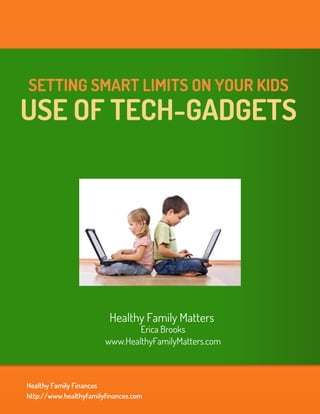 SETTING SMART LIMITS ON YOUR KIDS
USE OF TECH-GADGETS




                         Healthy Family Matters
                                Erica Brooks
                        www.HealthyFamilyMatters.com



Healthy Family Finances
http://www.healthyfamilyfinances.com
 
