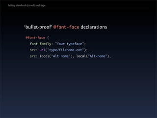 Setting standards-friendly web type




               ‘bullet-proof’ @font-face declarations

                @font-face {
                    font-family: "Your typeface";
                    src: url("type/filename.eot");
                    src: local("Alt name"), local("Alt-name"),
 