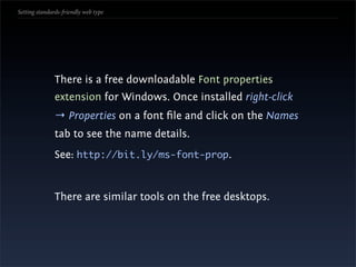Setting standards-friendly web type




               There is a free downloadable Font properties
               extension for Windows. Once installed right-click
               → Properties on a font ﬁle and click on the Names
               tab to see the name details.
               See: http://bit.ly/ms-font-prop.


               There are similar tools on the free desktops.
 