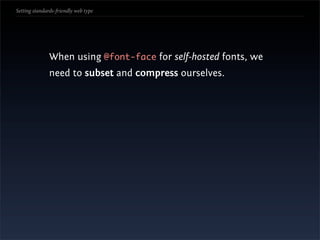 Setting standards-friendly web type




               When using @font-face for self-hosted fonts, we
               need to subset and compress ourselves.
 