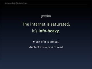 Setting standards-friendly web type




                                                premise:


                           The internet is saturated;
                                        it’s info-heavy.

                                         Much of it is textual.
                                      Much of it is a pain to read.
 