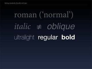 Setting standards-friendly web type




               roman (‘normal’)
               italic ≠ oblique
               ultralight regular bold
 