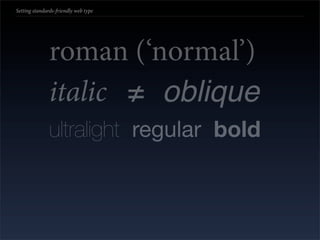 Setting standards-friendly web type




               roman (‘normal’)
               italic ≠ oblique
               ultralight regular bold
 