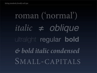 Setting standards-friendly web type




               roman (‘normal’)
               italic ≠ oblique
               ultralight regular bold
               & bold italic condensed
               S MALL - CAPITALS
 
