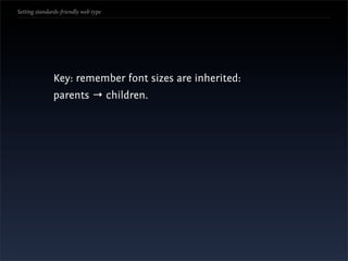 Setting standards-friendly web type




               Key: remember font sizes are inherited:
               parents → children.
 