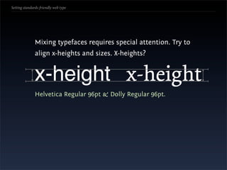 Setting standards-friendly web type




               Mixing typefaces requires special attention. Try to
               align x-heights and sizes. X-heights?


               x-height x-height
               Helvetica Regular 96pt & Dolly Regular 96pt.
 