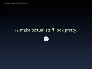 Setting standards-friendly web type




                i.e.    make textual stuﬀ look pretty.

                                      ☻
 