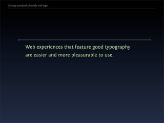 Setting standards-friendly web type




               Web experiences that feature good typography
               are easier and more pleasurable to use.
 