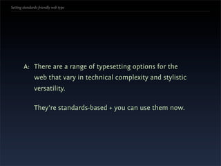 Setting standards-friendly web type




        A: There are a range of typesetting options for the
               web that vary in technical complexity and stylistic
               versatility.

               They’re standards-based + you can use them now.
 