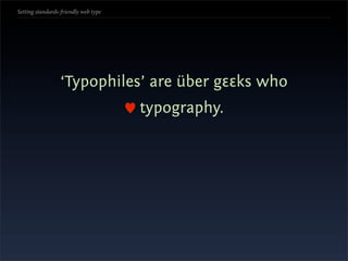 Setting standards-friendly web type




                 ‘Typophiles’ are über gεεks who
                                      typography.
 