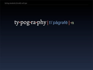 Setting standards-friendly web type




               ty•pog•ra•phy | tīˈpägrəfē | •n
 