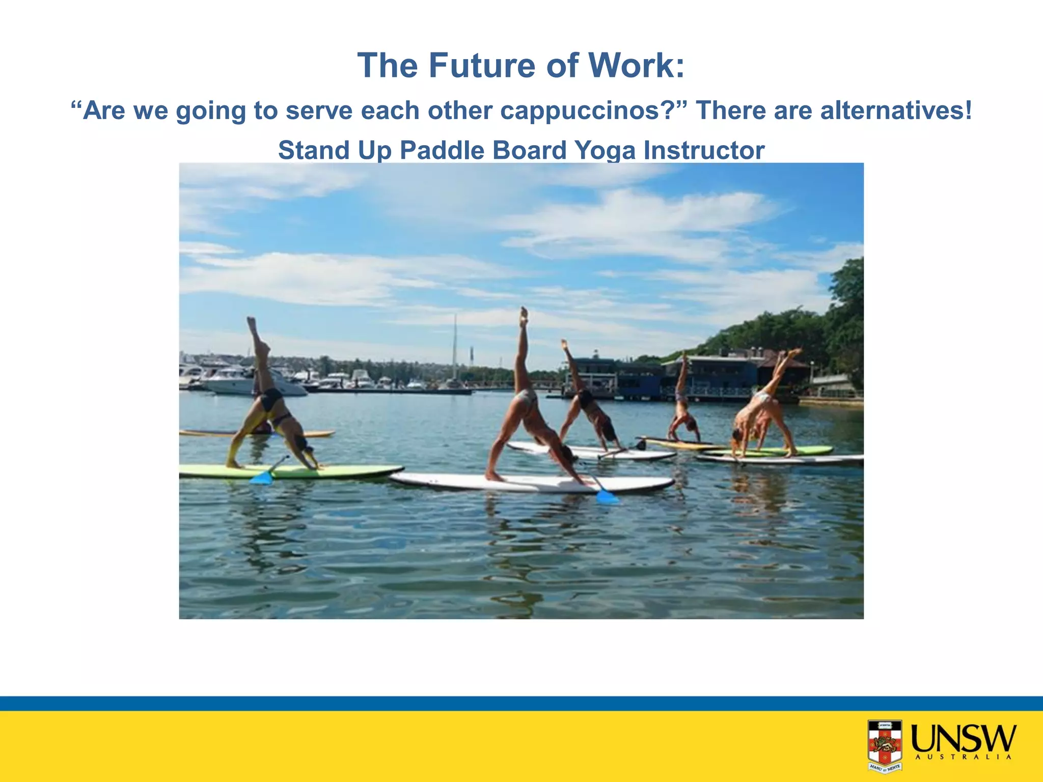The Future of Work:
“Are we going to serve each other cappuccinos?” There are alternatives!
Stand Up Paddle Board Yoga Instructor
 