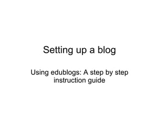 Setting up a blog Using edublogs: A step by step instruction guide 