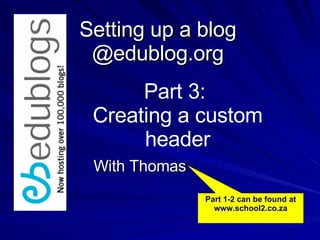 Setting up a blog @edublog.org With Thomas Part 3:  Creating a custom header Part 1-2 can be found at www.school2.co.za 