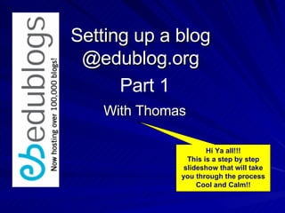 Setting up a blog @edublog.org With Thomas Part 1 Hi Ya all!!! This is a step by step slideshow that will take you through the process Cool and Calm!! 