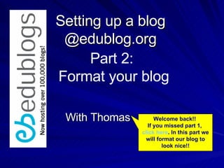 Setting up a blog @edublog.org With Thomas Part 2:  Format your blog Welcome back!!  If you missed part 1,  click here . In this part we will format our blog to look nice!! 