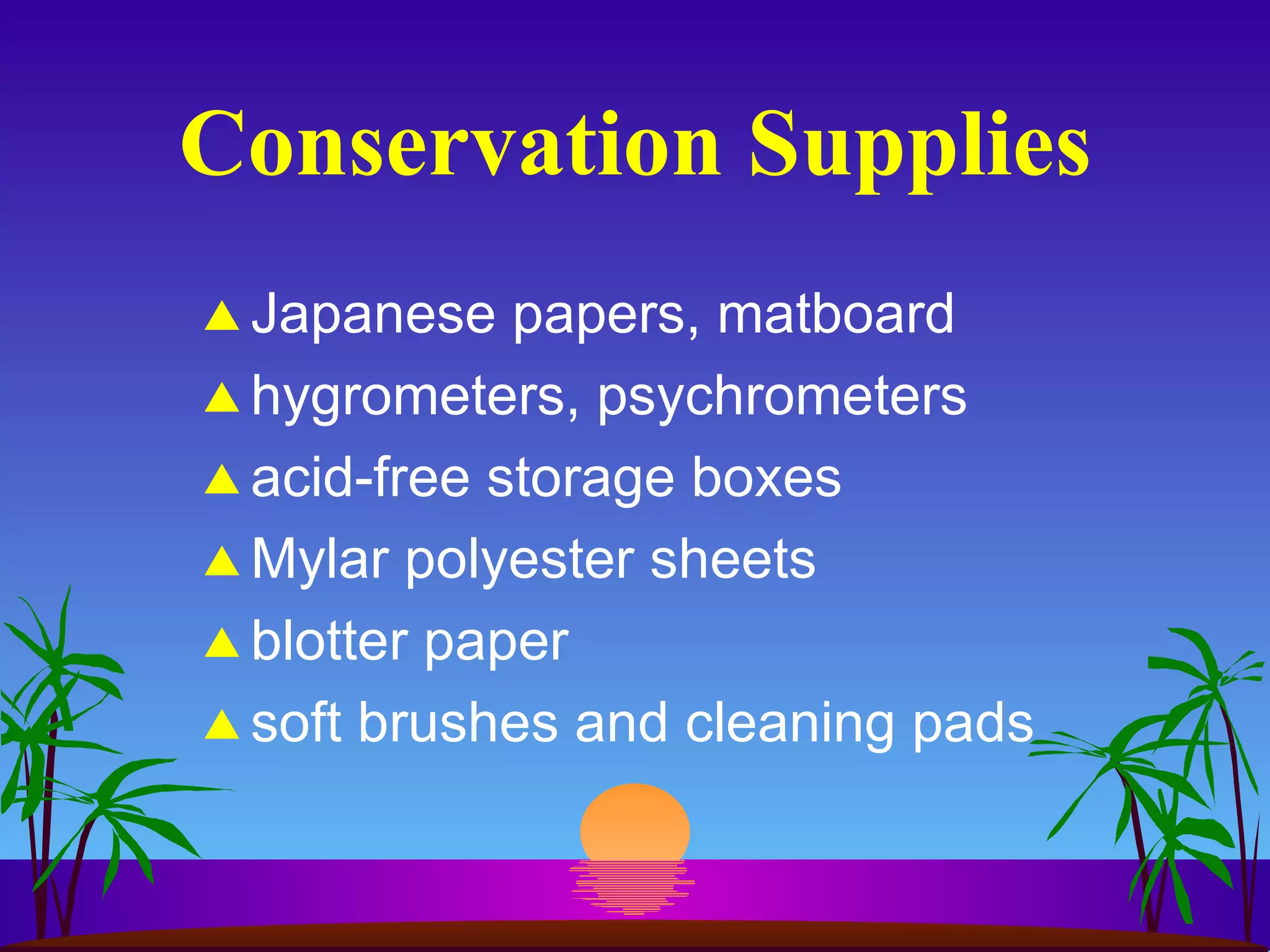Conservation Supplies Japanese papers, matboard hygrometers, psychrometers acid-free storage boxes Mylar polyester sheets blotter paper soft brushes and cleaning pads 
