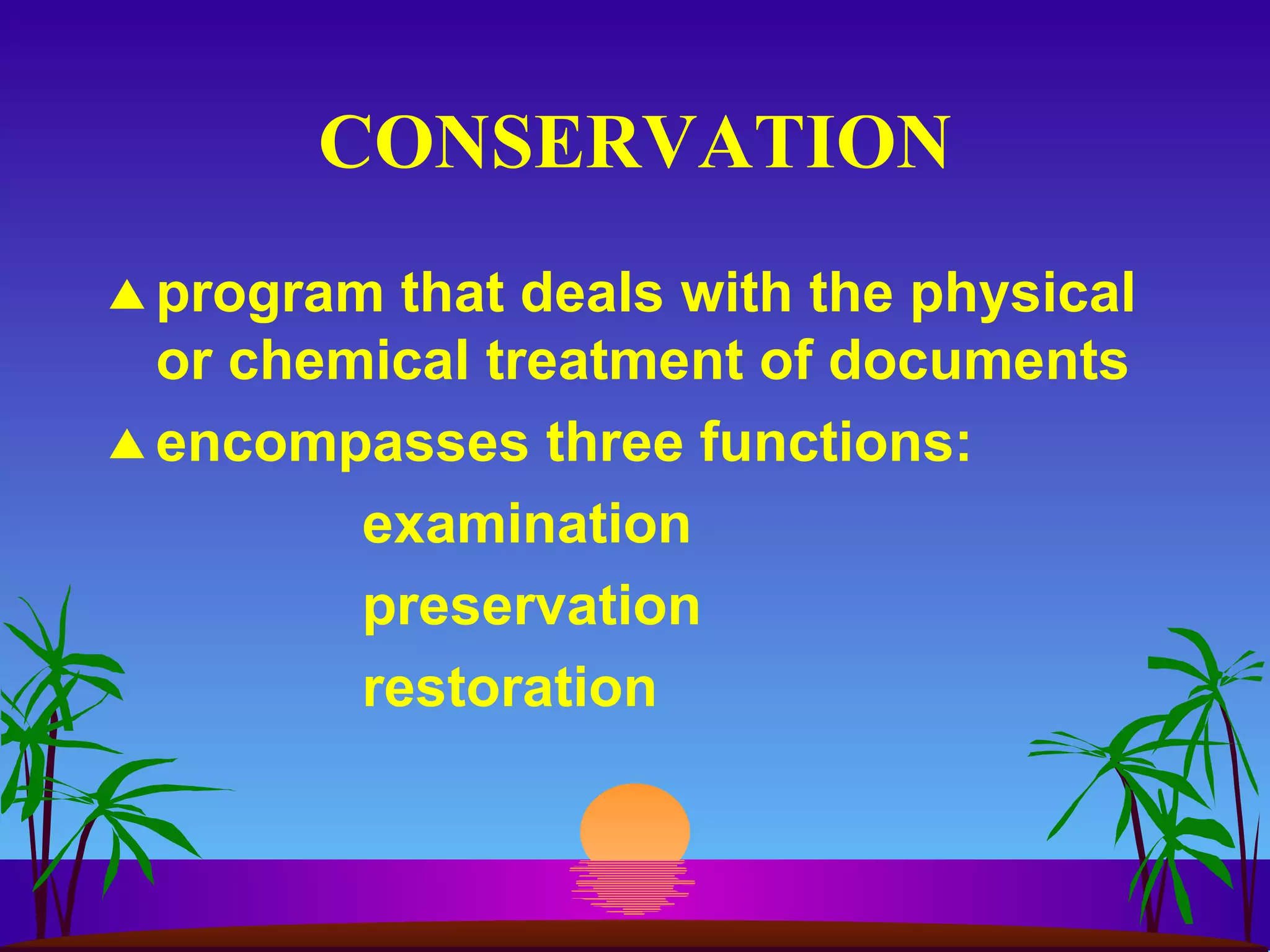 CONSERVATION program that deals with the physical or chemical treatment of documents encompasses three functions: examination preservation restoration 
