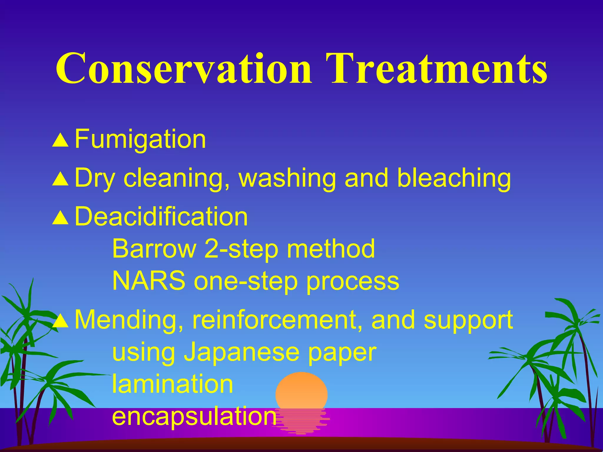 Conservation Treatments Fumigation Dry cleaning, washing and bleaching Deacidification Barrow 2-step method NARS one-step process Mending, reinforcement, and support using Japanese paper lamination encapsulation 