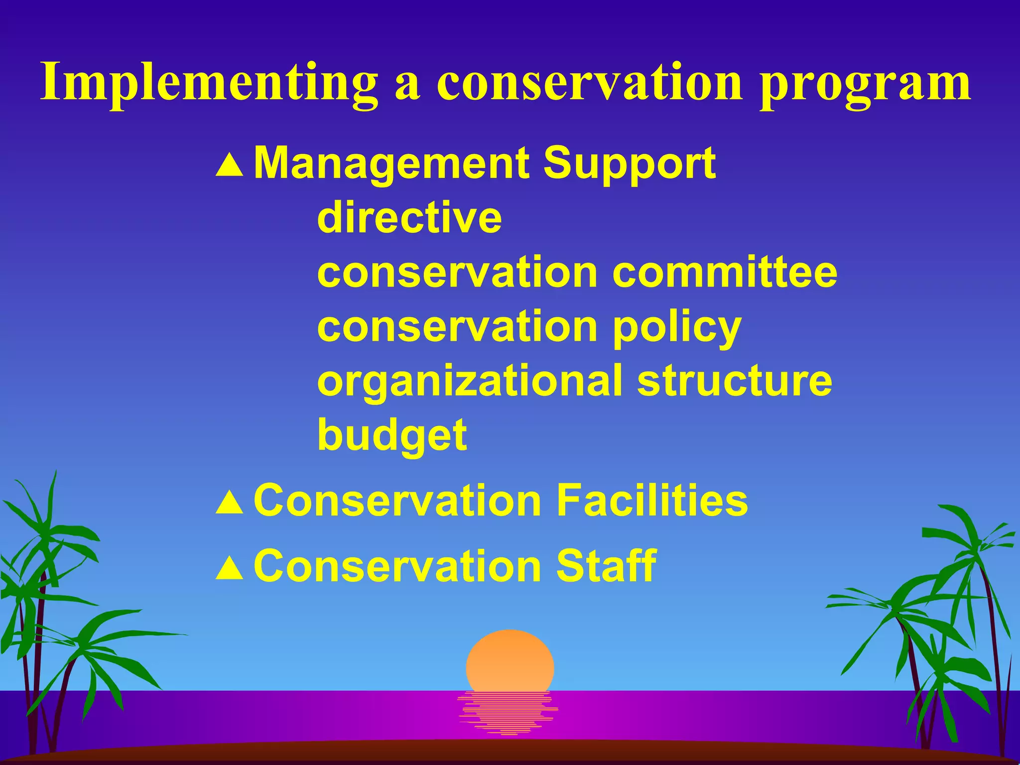 Implementing a conservation program Management Support directive conservation committee conservation policy organizational structure budget Conservation Facilities Conservation Staff 