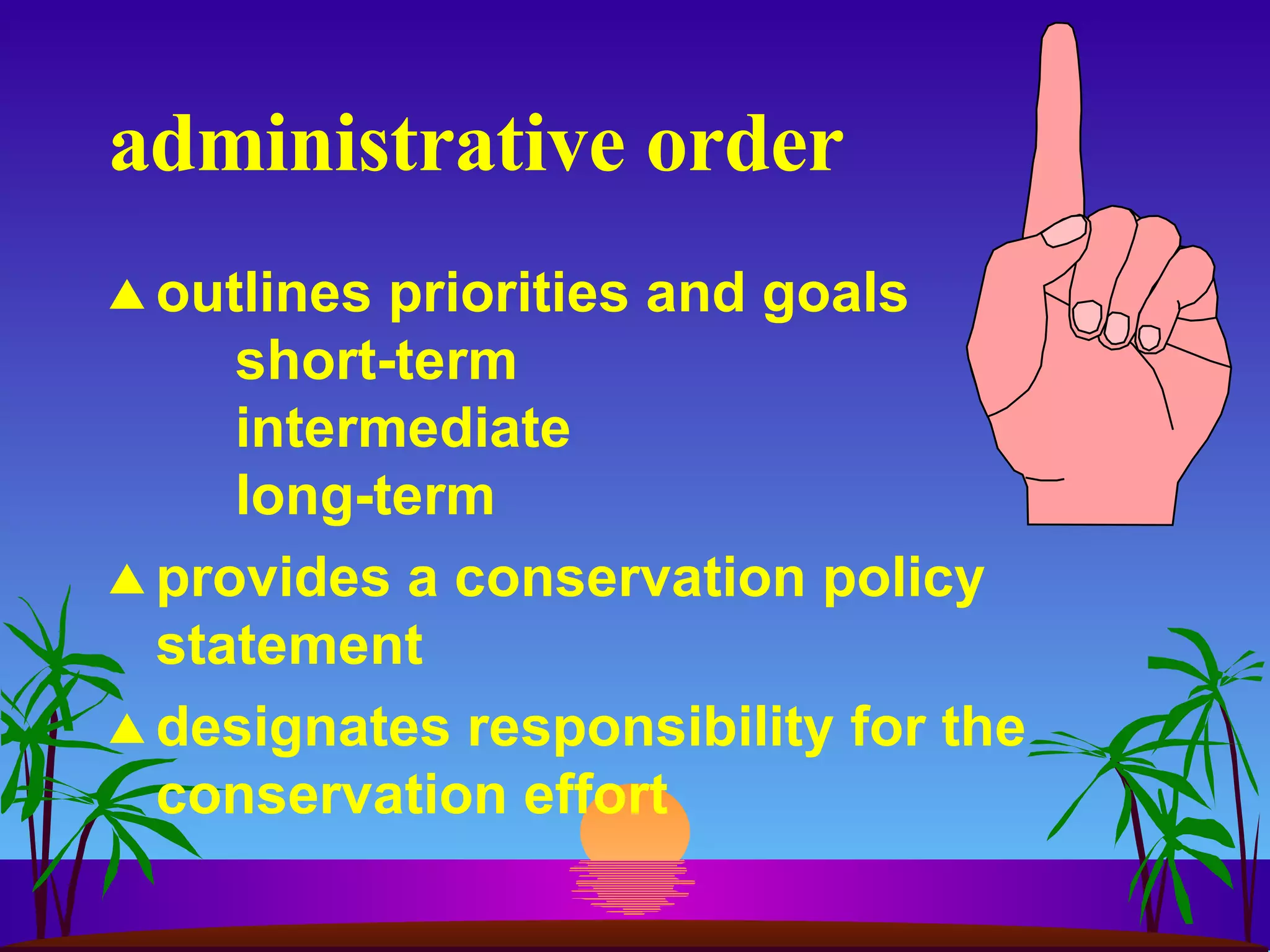 administrative order outlines priorities and goals short-term intermediate long-term provides a conservation policy statement designates responsibility for the conservation effort 
