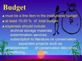 Budget must be a line item in the institutional budget at least 15-20 %  of  total budget expenses should include archival storage materials extermination services subscription to literature on conservation expanded projects such as establishment  of conservation laboratory, microfilming,  etc. 