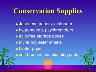 Conservation Supplies Japanese papers, matboard hygrometers, psychrometers acid-free storage boxes Mylar polyester sheets blotter paper soft brushes and cleaning pads 