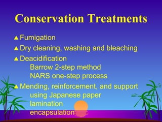 Conservation Treatments Fumigation Dry cleaning, washing and bleaching Deacidification Barrow 2-step method NARS one-step process Mending, reinforcement, and support using Japanese paper lamination encapsulation 