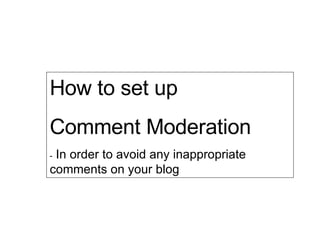 How to set up  Comment Moderation -  In order to avoid any inappropriate comments on your blog 