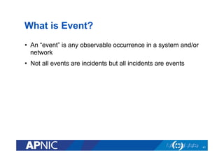 What is Event?
•  An “event” is any observable occurrence in a system and/or
network
•  Not all events are incidents but all incidents are events
41
 