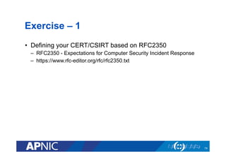 Exercise – 1
•  Defining your CERT/CSIRT based on RFC2350
–  RFC2350 - Expectations for Computer Security Incident Response
–  https://www.rfc-editor.org/rfc/rfc2350.txt
74
 