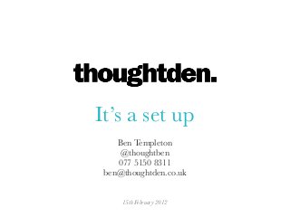 It’s a set up
Ben Templeton
@thoughtben
077 5150 8311
ben@thoughtden.co.uk
15th February 2012
 