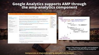 Google Analytics supports AMP through  
the amp-analytics component
#ampsuccess at #digitalolympus by @aleyda from @orainti
https://developers.google.com/analytics/
devguides/collection/amp-analytics/
 