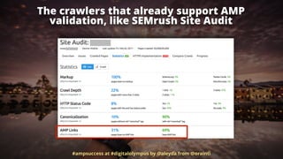 The crawlers that already support AMP  
validation, like SEMrush Site Audit
#ampsuccess at #digitalolympus by @aleyda from @orainti
 