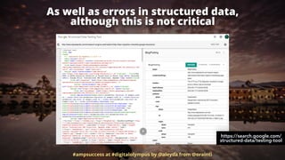 As well as errors in structured data,  
although this is not critical
#ampsuccess at #digitalolympus by @aleyda from @orainti
https://search.google.com/
structured-data/testing-tool
 