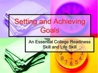 Setting and Achieving
        Goals
    An Essential College Readiness
          Skill and Life Skill
 