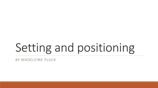 Setting and positioning
BY MADELEINE PLUCK
 