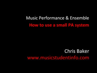 Chris Baker
www.musicstudentinfo.com
Music Performance & Ensemble
How to use a small PA system
 
