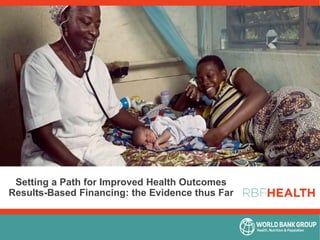 Setting a Path for Improved Health Outcomes
Results-Based Financing: the Evidence thus Far
 